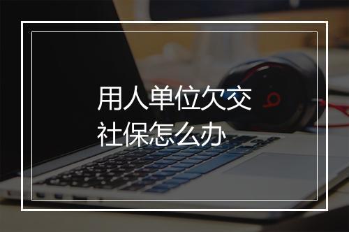 用人单位欠交社保怎么办
