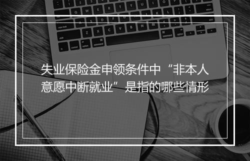 失业保险金申领条件中“非本人意愿中断就业”是指的哪些情形