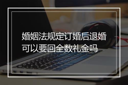 婚姻法规定订婚后退婚可以要回全数礼金吗
