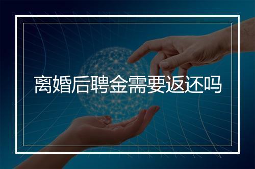 离婚后聘金需要返还吗
