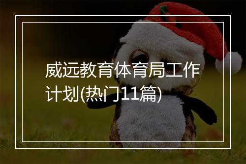 威远教育体育局工作计划(热门11篇)
