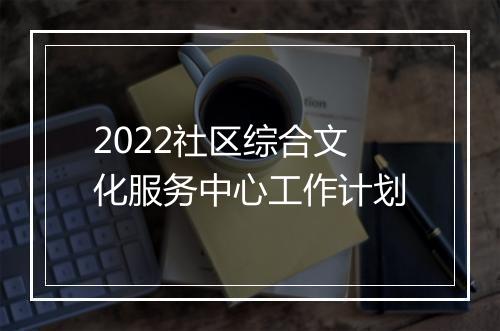 2022社区综合文化服务中心工作计划