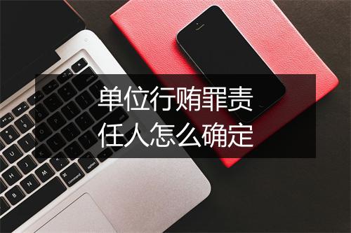 单位行贿罪责任人怎么确定