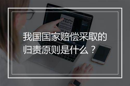 我国国家赔偿采取的归责原则是什么?