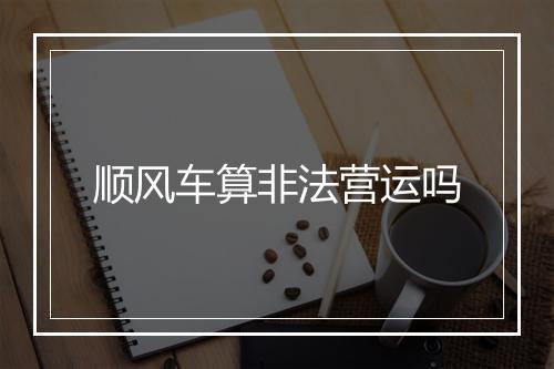 顺风车算非法营运吗
