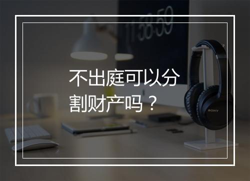 不出庭可以分割财产吗?