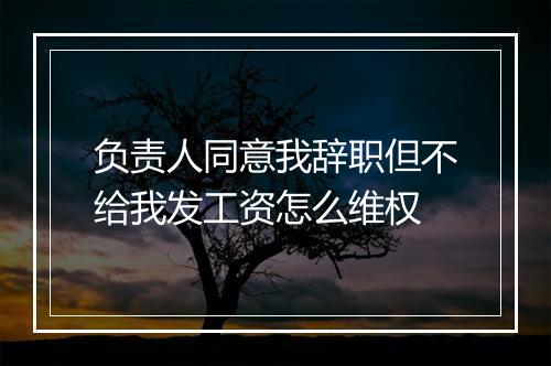 负责人同意我辞职但不给我发工资怎么维权