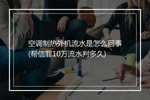 空调制热外机流水是怎么回事(帮信罪10万流水判多久)