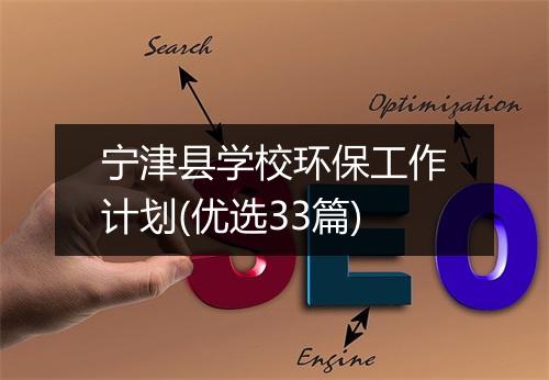 宁津县学校环保工作计划(优选33篇)
