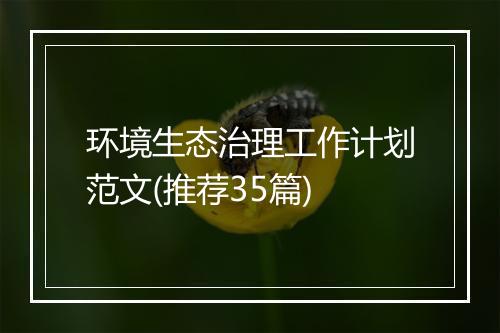 环境生态治理工作计划范文(推荐35篇)