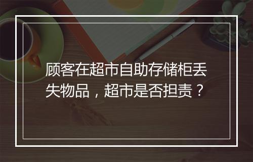 顾客在超市自助存储柜丢失物品,超市是否担责?