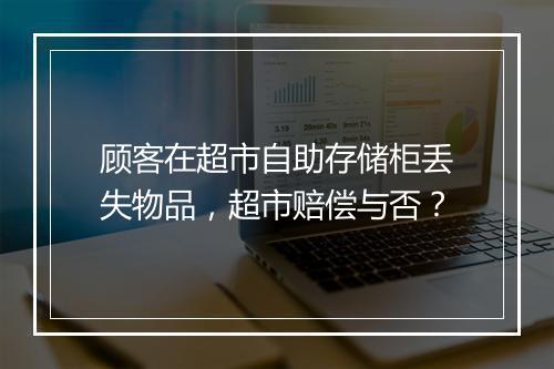 顾客在超市自助存储柜丢失物品,超市赔偿与否?