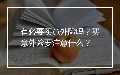 有必要买意外险吗?买意外险要注意什么?