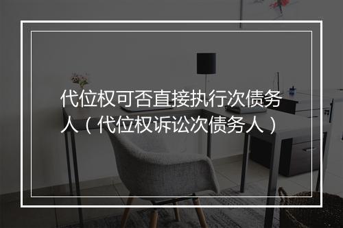 代位权可否直接执行次债务人(代位权诉讼次债务人)