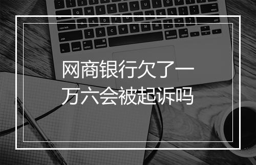 网商银行欠了一万六会被起诉吗