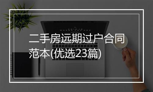 二手房远期过户合同范本(优选23篇)