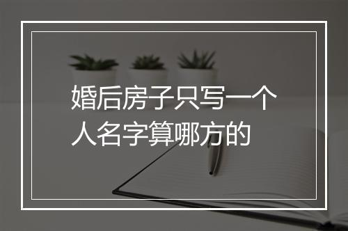 婚后房子只写一个人名字算哪方的