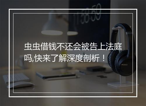 虫虫借钱不还会被告上法庭吗,快来了解深度剖析!