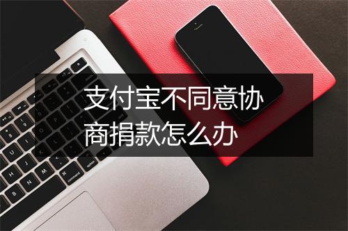 支付宝不同意协商捐款怎么办
