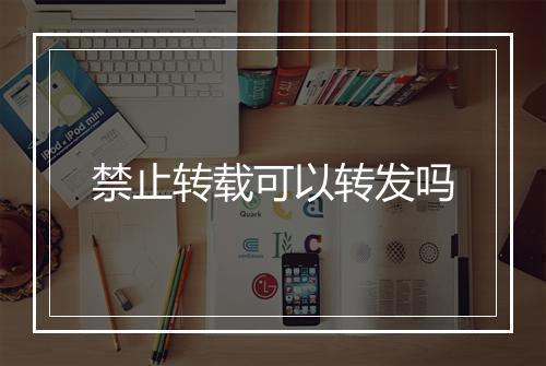 禁止转载可以转发吗