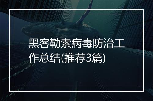 黑客勒索病毒防治工作总结(推荐3篇)