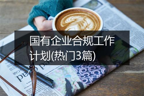 国有企业合规工作计划(热门3篇)