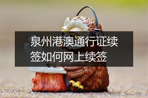泉州港澳通行证续签如何网上续签