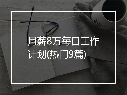 月薪8万每日工作计划(热门9篇)