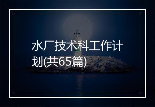 水厂技术科工作计划(共65篇)