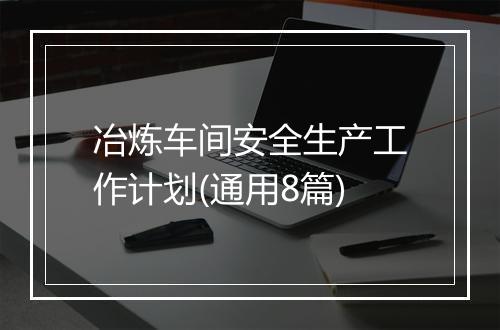 冶炼车间安全生产工作计划(通用8篇)