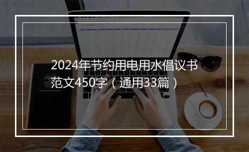 2024年节约用电用水倡议书范文450字(通用33篇)