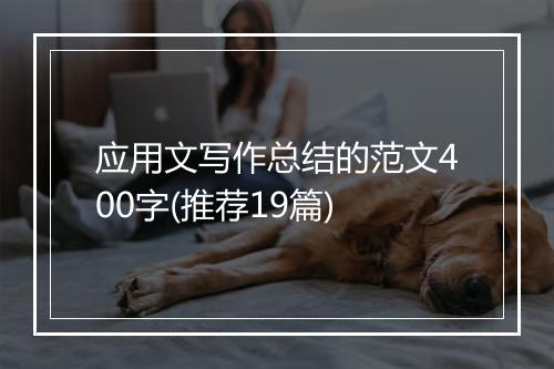 应用文写作总结的范文400字(推荐19篇)