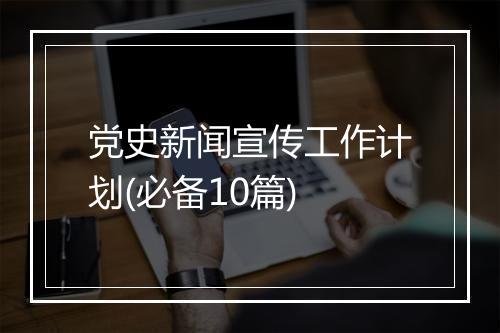 党史新闻宣传工作计划(必备10篇)