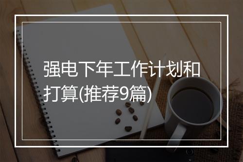 强电下年工作计划和打算(推荐9篇)