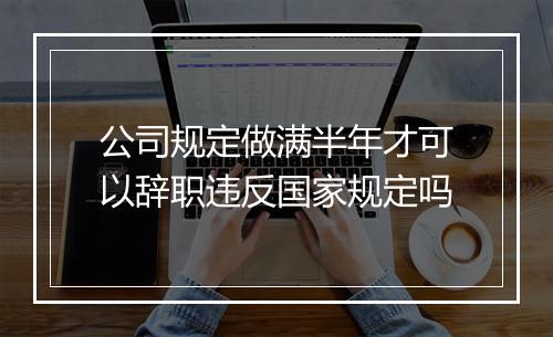 公司规定做满半年才可以辞职违反国家规定吗