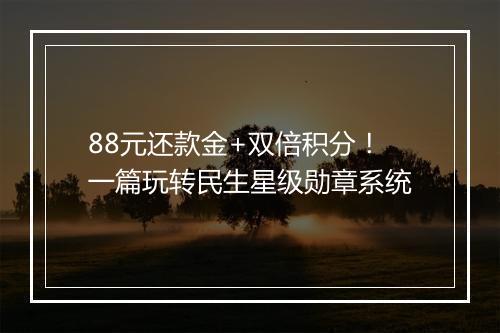 88元还款金+双倍积分!一篇玩转民生星级勋章系统