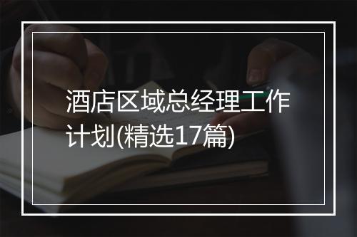 酒店区域总经理工作计划(精选17篇)