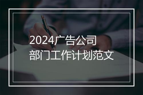 2024广告公司部门工作计划范文