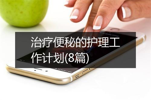 治疗便秘的护理工作计划(8篇)