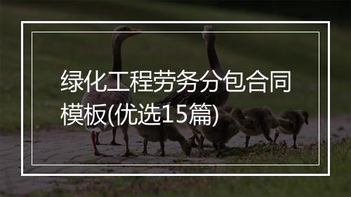 绿化工程劳务分包合同模板(优选15篇)