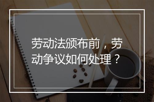 劳动法颁布前,劳动争议如何处理?