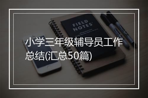 小学三年级辅导员工作总结(汇总50篇)
