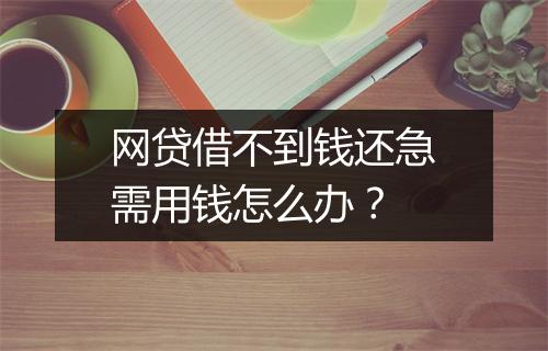 网贷借不到钱还急需用钱怎么办?
