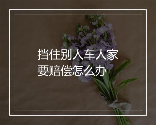 挡住别人车人家要赔偿怎么办