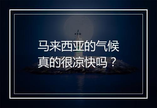 马来西亚的气候真的很凉快吗?