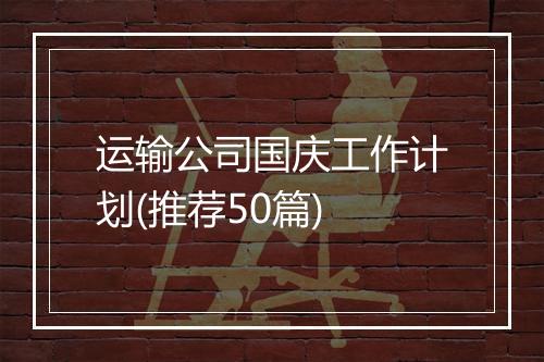 运输公司国庆工作计划(推荐50篇)