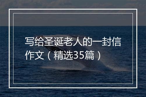 写给圣诞老人的一封信作文(精选35篇)