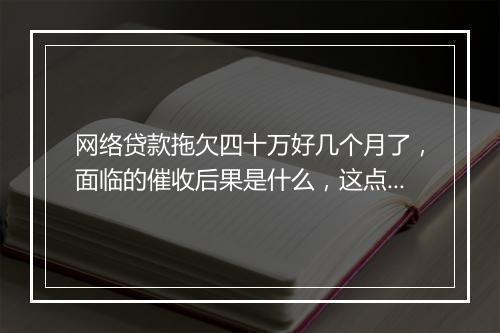 网络贷款拖欠四十万好几个月了,面临的催收后果是什么,这点一定要注意