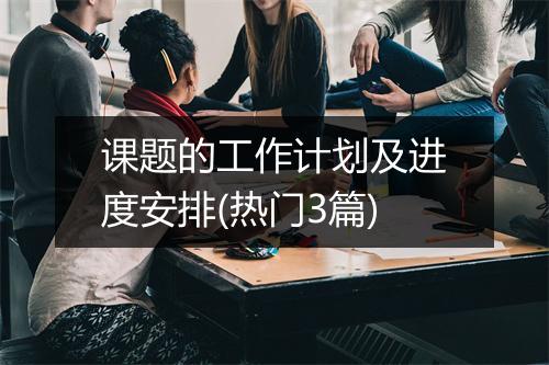 课题的工作计划及进度安排(热门3篇)