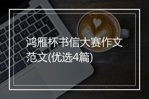 鸿雁杯书信大赛作文范文(优选4篇)
